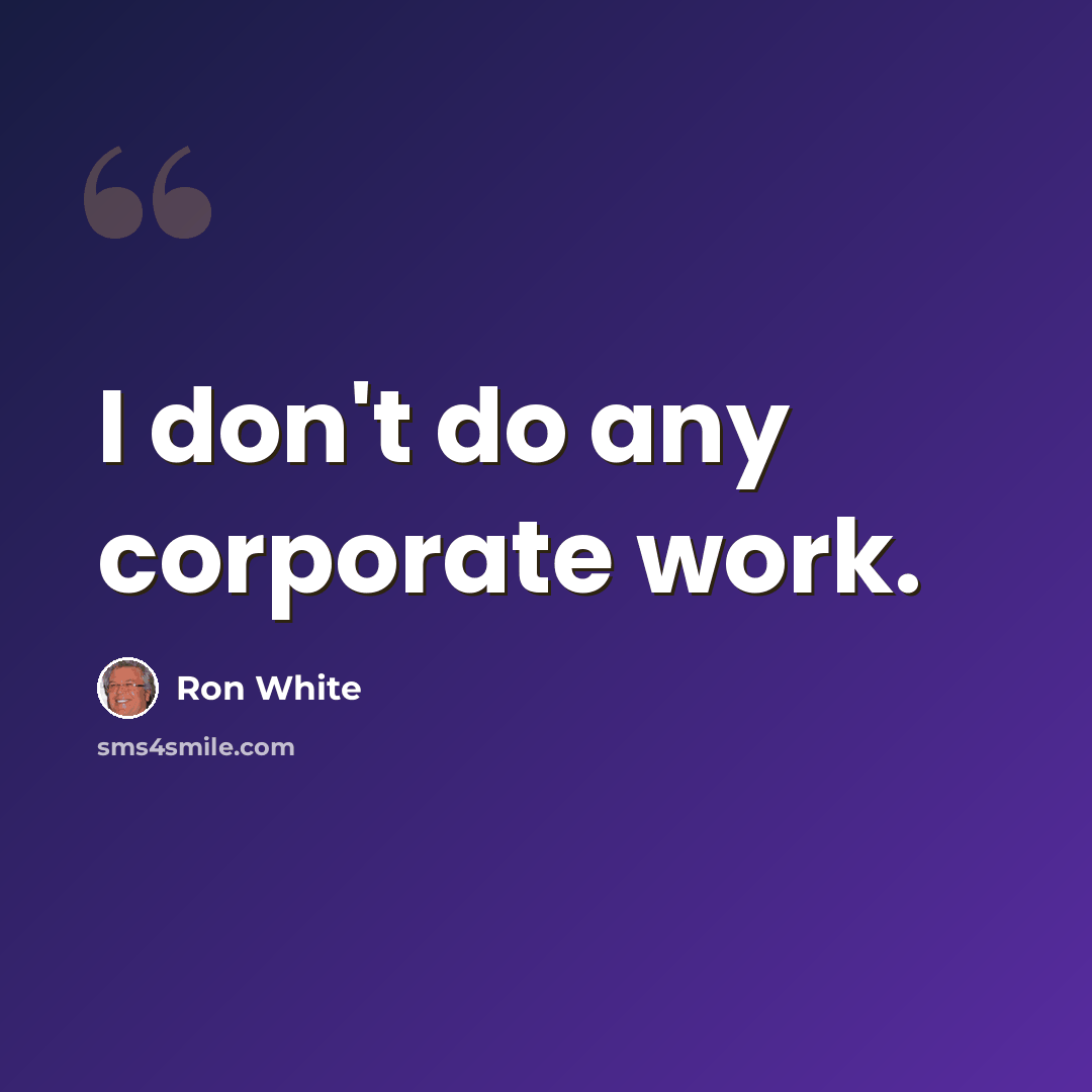 “I don't do any corporate work.” quote by Ron White