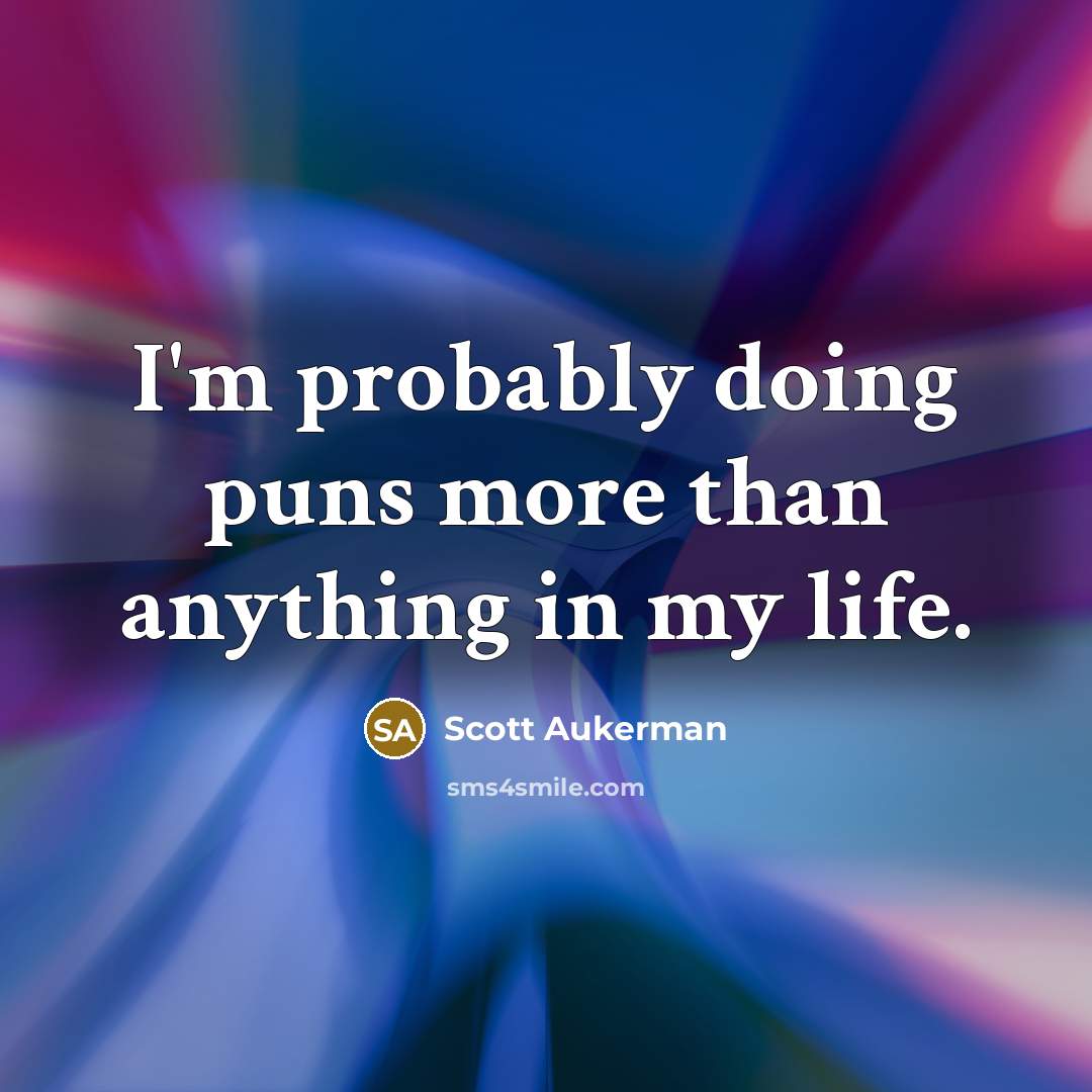“I'm probably doing puns more than anything in my life.” quote by Scott Aukerman