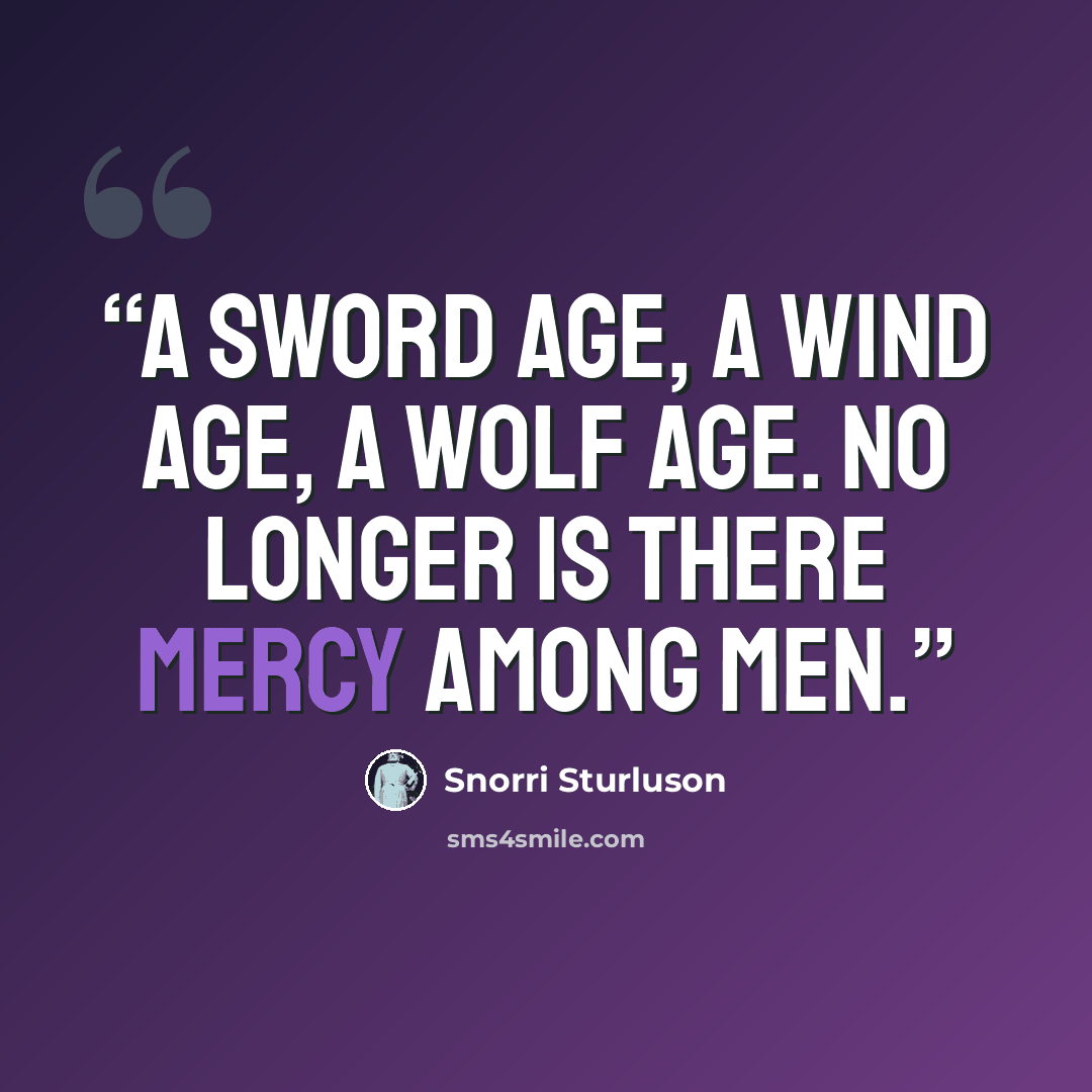 “A sword age, a wind age, a wolf age. No longer is there mercy among men.” quote by Snorri Sturluson