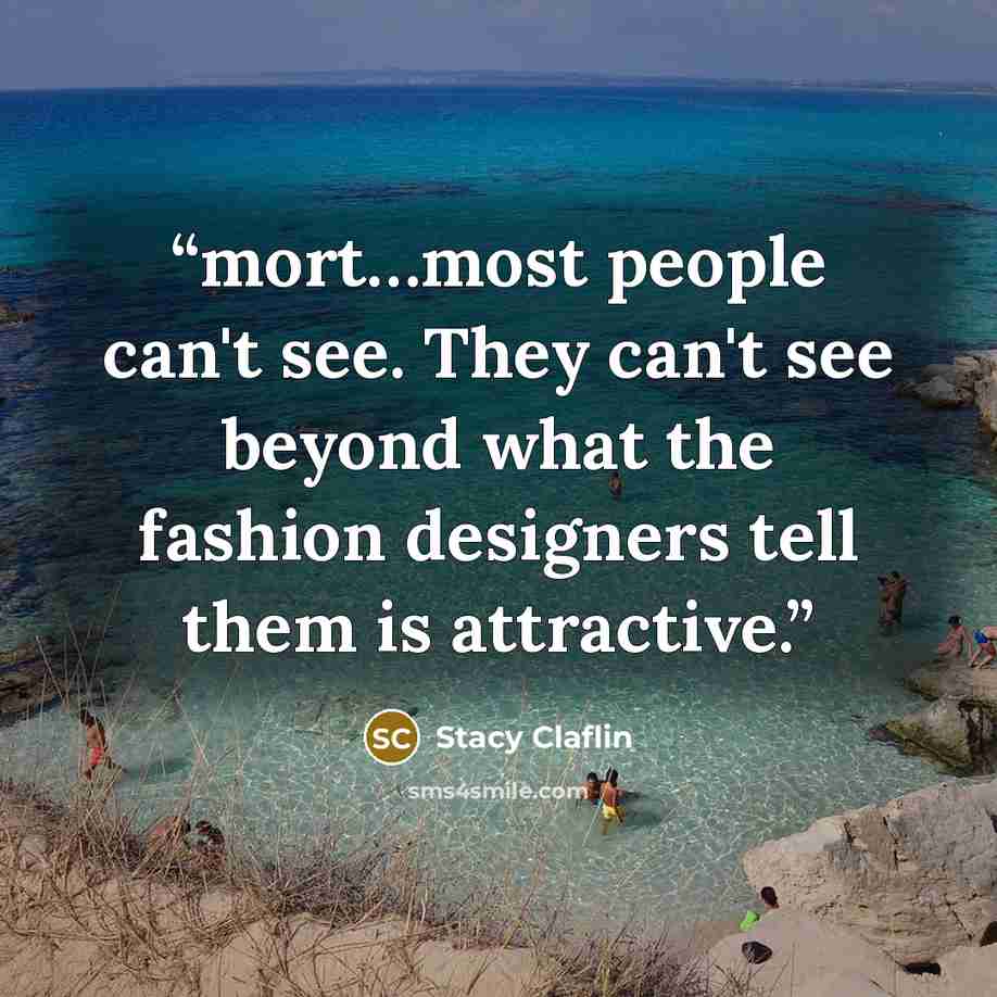 “mort…most people can't see. They can't see beyond what the fashion designers tell them is attractive.” quote by Stacy Claflin
