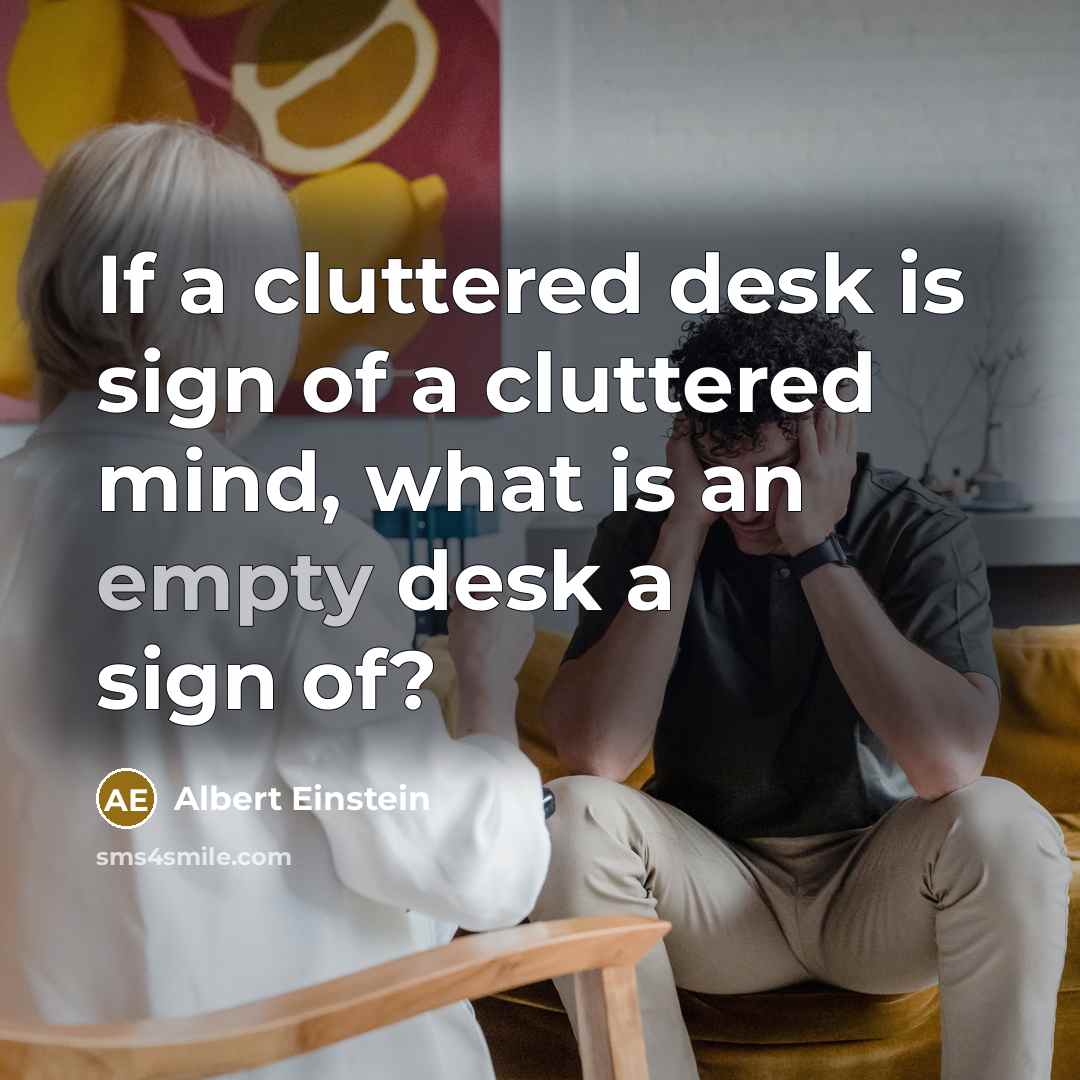 “If a cluttered desk is sign of a cluttered mind, what is an empty desk a sign of?” quote by Albert Einstein