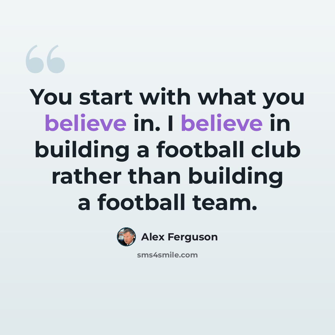“You start with what you believe in. I believe in building a football club rather than building a football team.” quote by Alex Ferguson