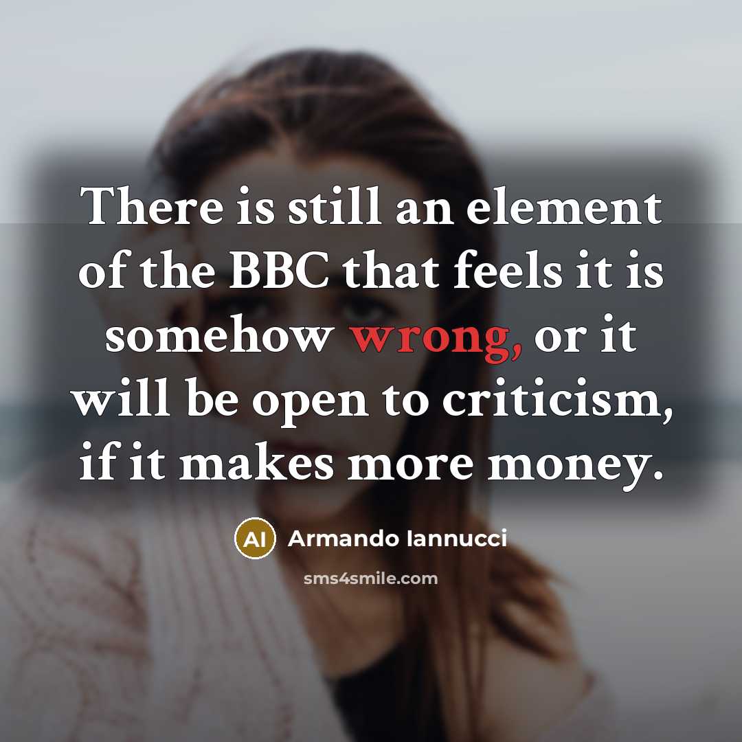 “There is still an element of the BBC that feels it is somehow wrong, or it will be open to criticism, if it makes more money.” quote by Armando Iannucci