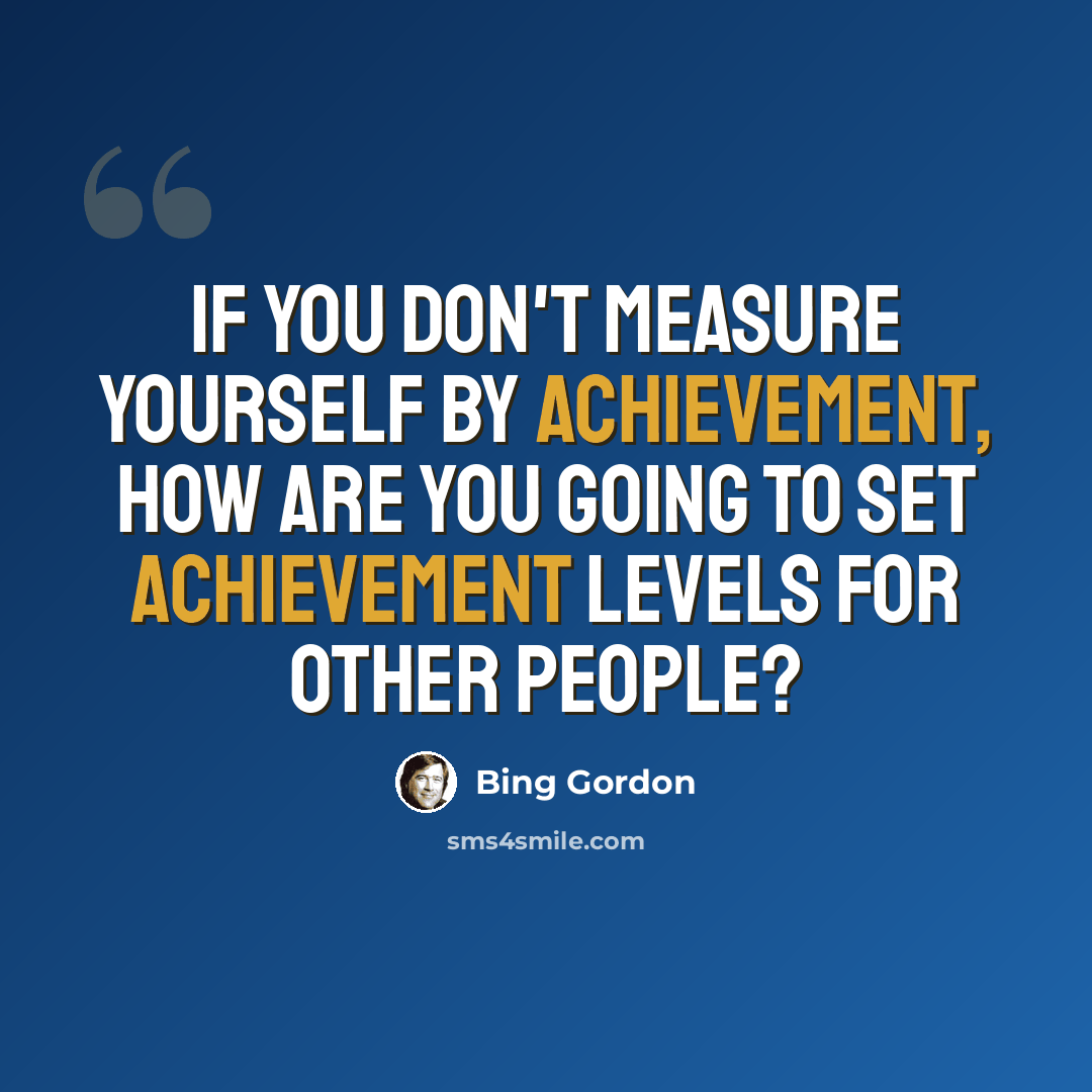 “If you don't measure yourself by achievement, how are you going to set achievement levels for other people?” quote by Bing Gordon