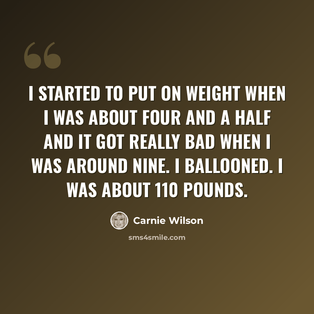 “I started to put on weight when I was about four and a half and it got really bad when I was around nine. I ballooned. I was about 110 pounds.” quote by Carnie Wilson