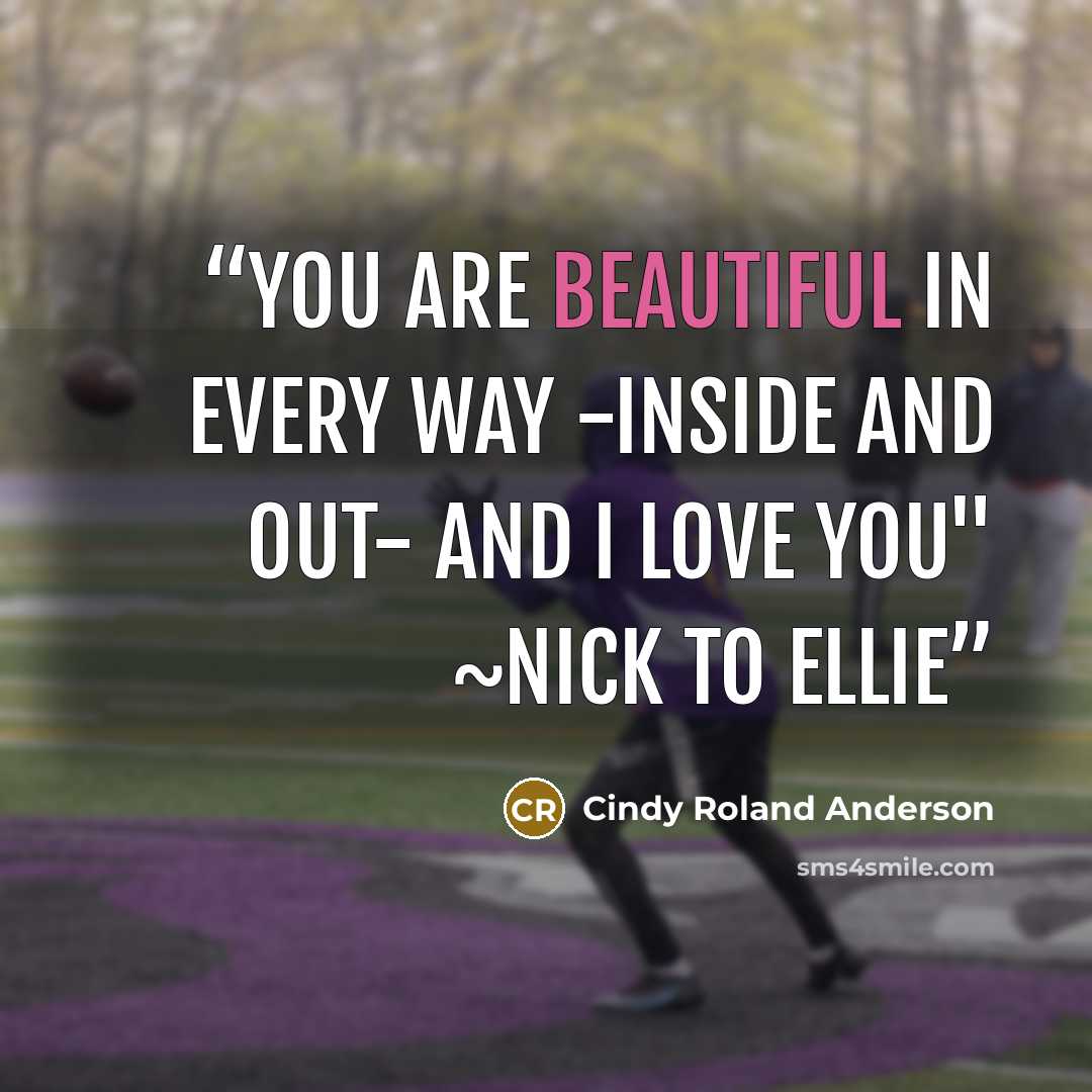 “You are beautiful in every way -inside and out- and I love you" ~Nick to Ellie” quote by Cindy Roland Anderson