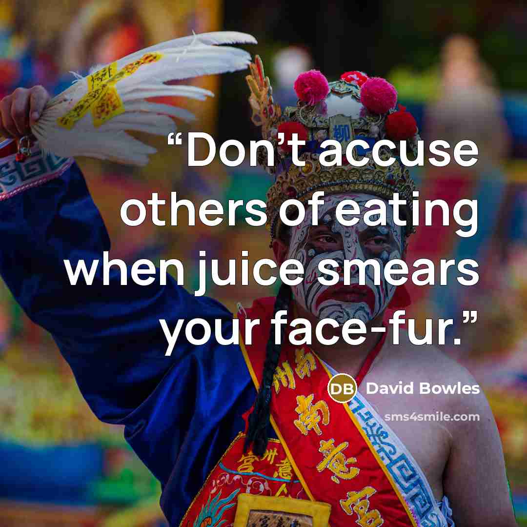 “Don’t accuse others of eating when juice smears your face-fur.” quote by David Bowles
