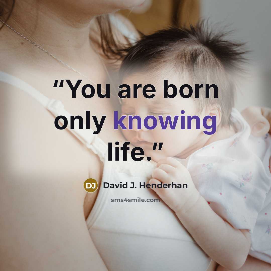 “You are born only knowing life.” quote by David J. Henderhan