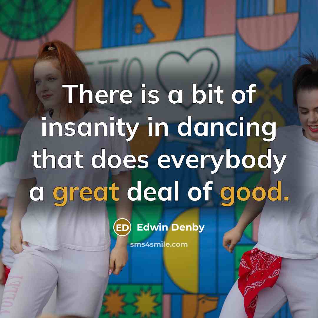 “There is a bit of insanity in dancing that does everybody a great deal of good.” quote by Edwin Denby