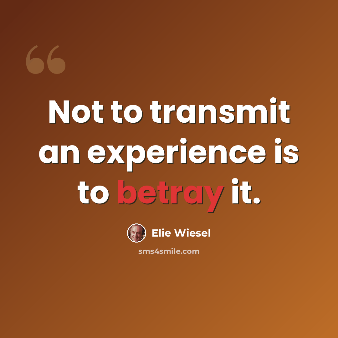 “Not to transmit an experience is to betray it.” quote by Elie Wiesel