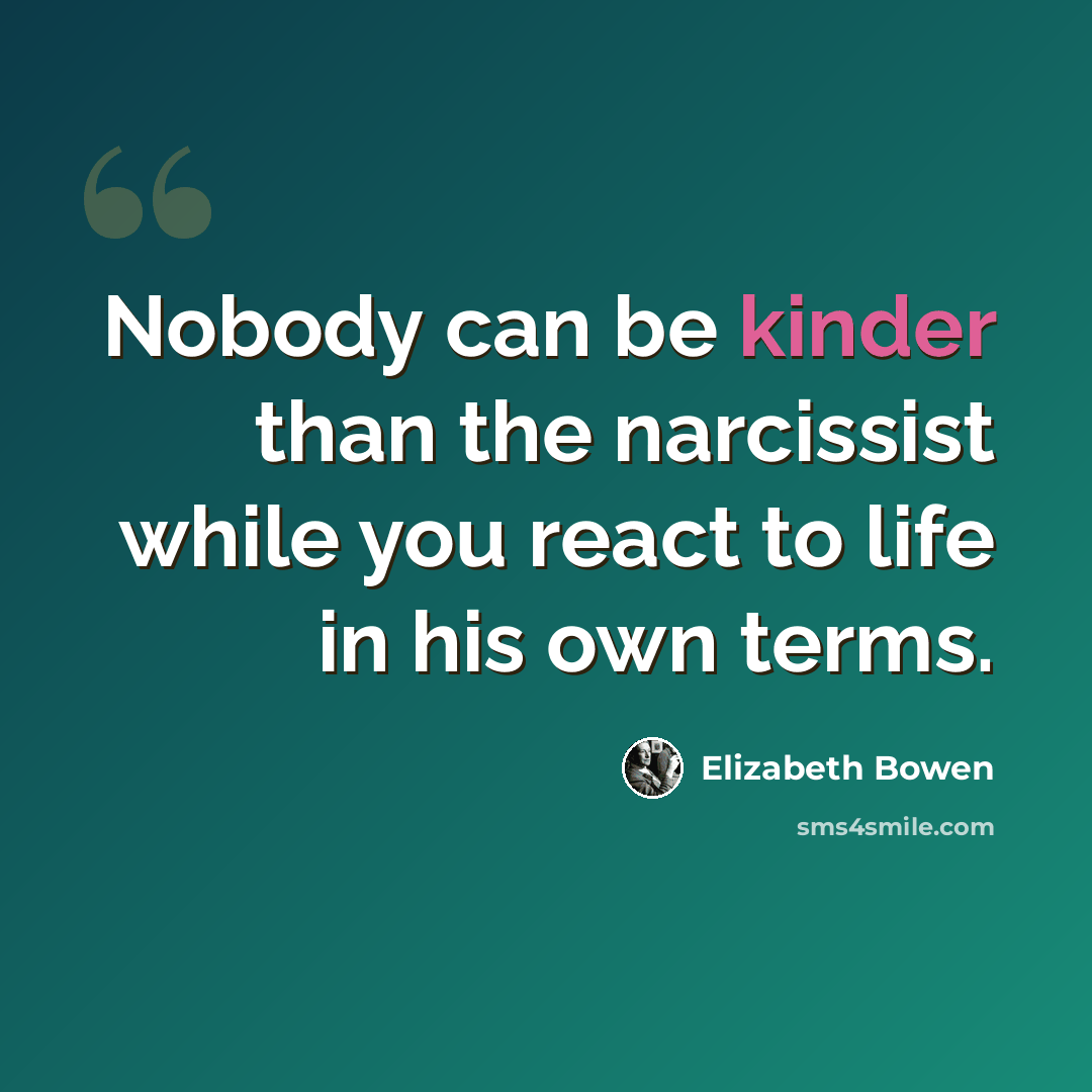 “Nobody can be kinder than the narcissist while you react to life in his own terms.” quote by Elizabeth Bowen