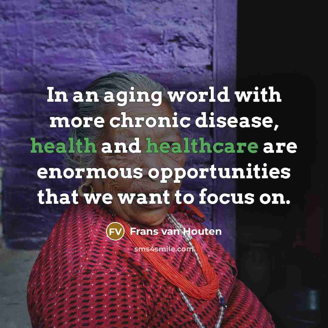 “In an aging world with more chronic disease, health and healthcare are enormous opportunities that we want to focus on.” quote by Frans van Houten
