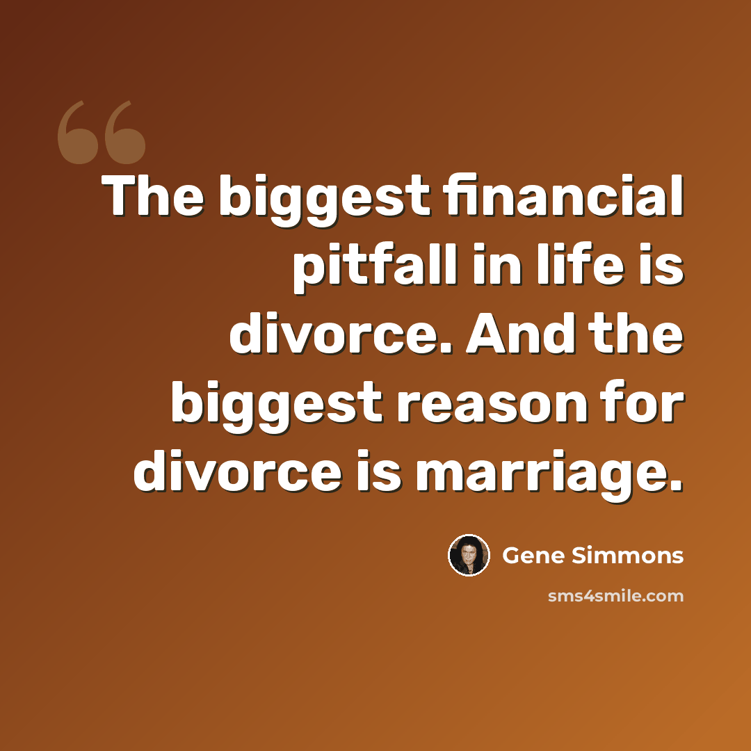 “The biggest financial pitfall in life is divorce. And the biggest reason for divorce is marriage.” quote by Gene Simmons