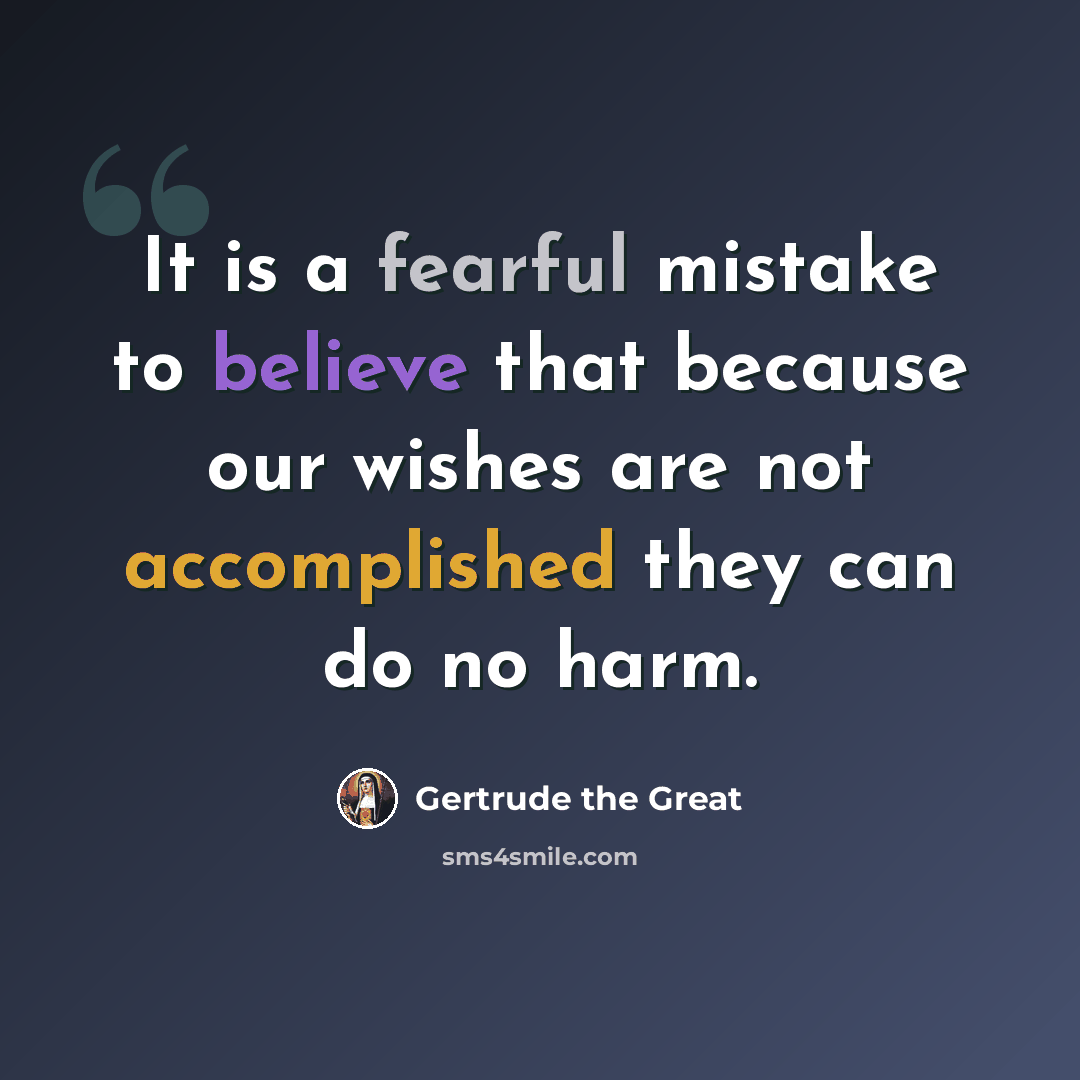 “It is a fearful mistake to believe that because our wishes are not accomplished they can do no harm.” quote by Gertrude the Great