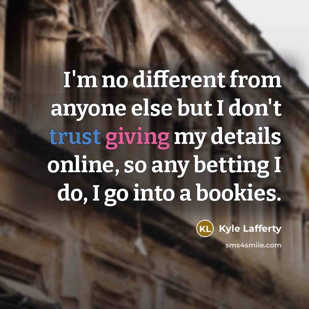 “I'm no different from anyone else but I don't trust giving my details online, so any betting I do, I go into a bookies.” quote by Kyle Lafferty
