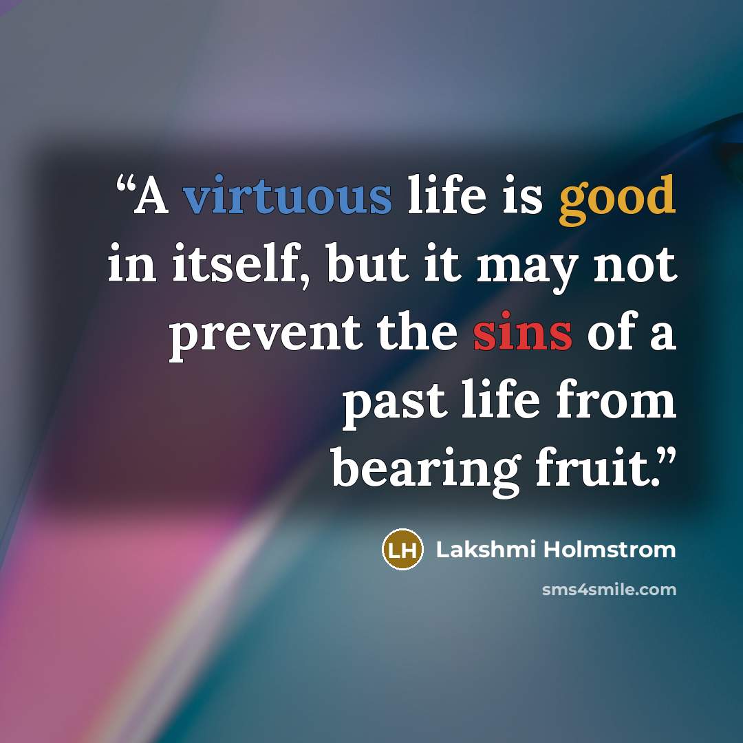 “A virtuous life is good in itself, but it may not prevent the sins of a past life from bearing fruit.” quote by Lakshmi Holmstrom