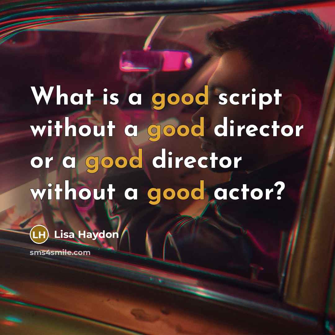 “What is a good script without a good director or a good director without a good actor?” quote by Lisa Haydon