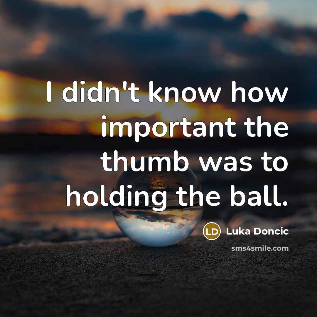 “I didn't know how important the thumb was to holding the ball.” quote by Luka Doncic