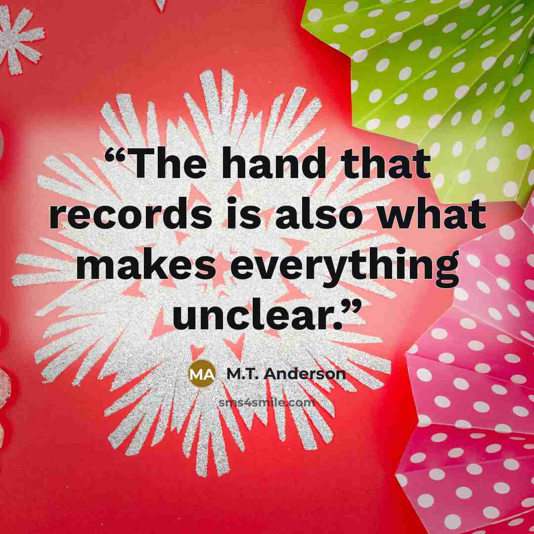 “The hand that records is also what makes everything unclear.” quote by M.T. Anderson