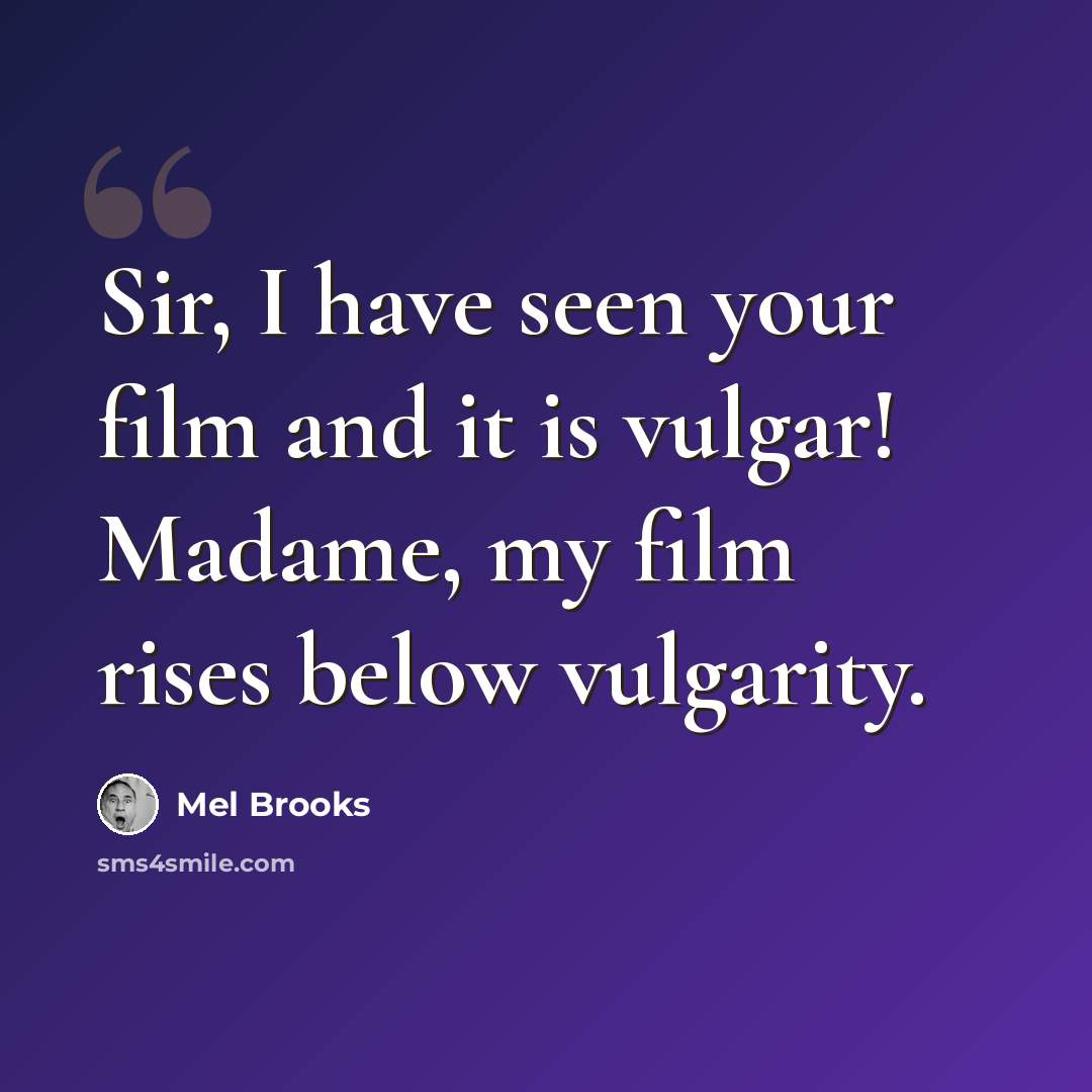 “Sir, I have seen your film and it is vulgar! Madame, my film rises below vulgarity.” quote by Mel Brooks