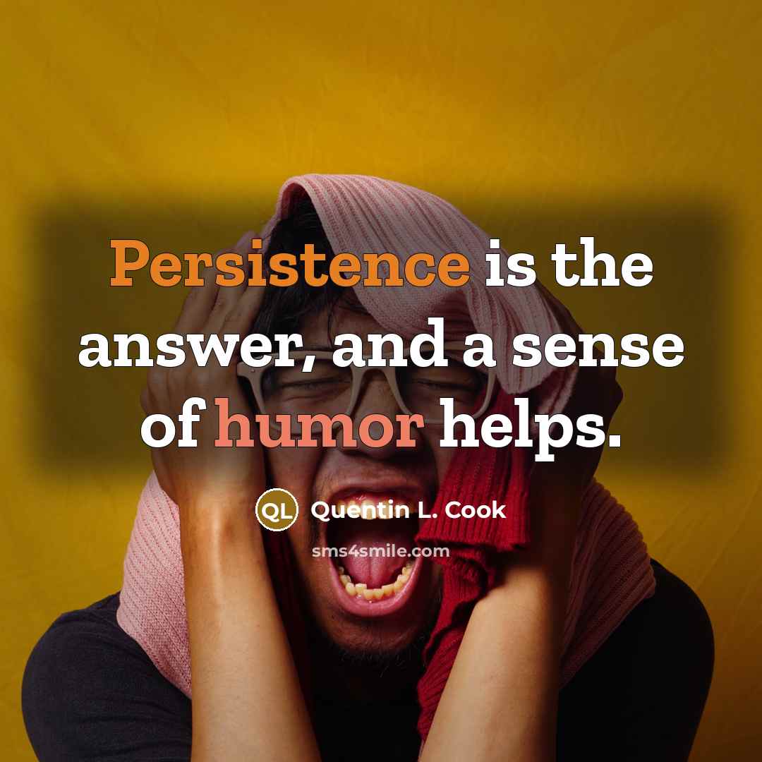 “Persistence is the answer, and a sense of humor helps.” quote by Quentin L. Cook