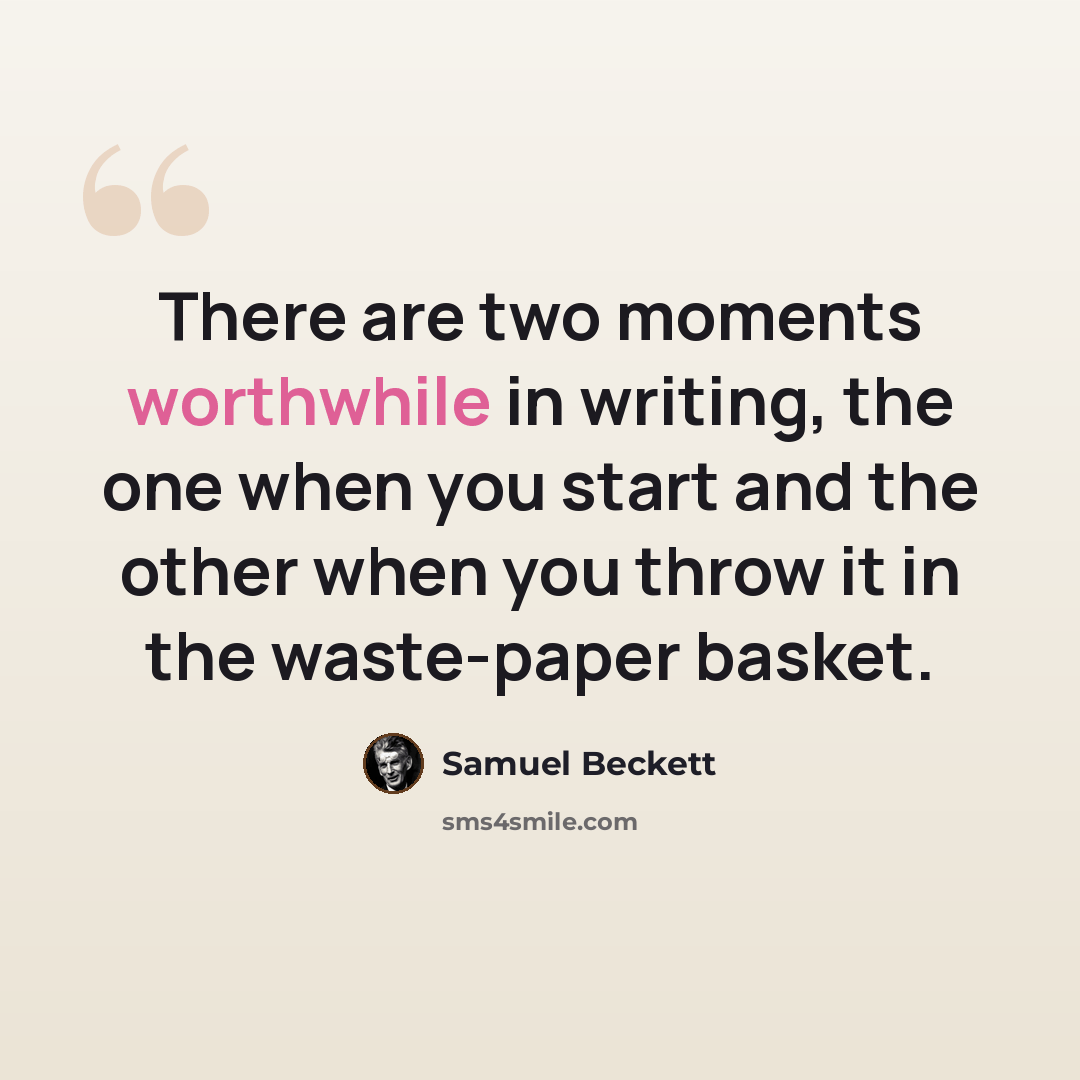 “There are two moments worthwhile in writing, the one when you start and the other when you throw it in the waste-paper basket.” quote by Samuel Beckett