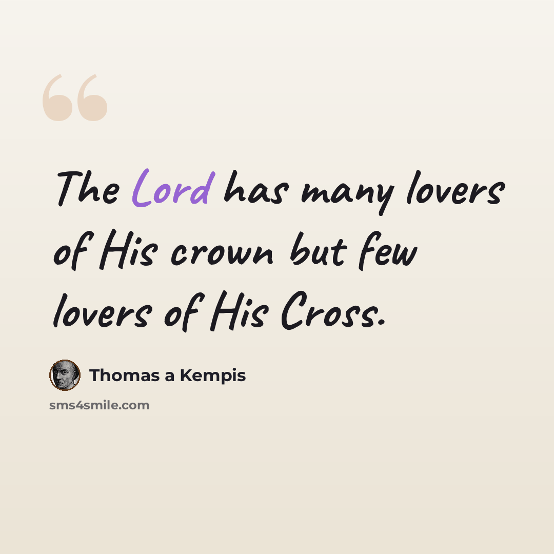 “The Lord has many lovers of His crown but few lovers of His Cross.” quote by Thomas a Kempis