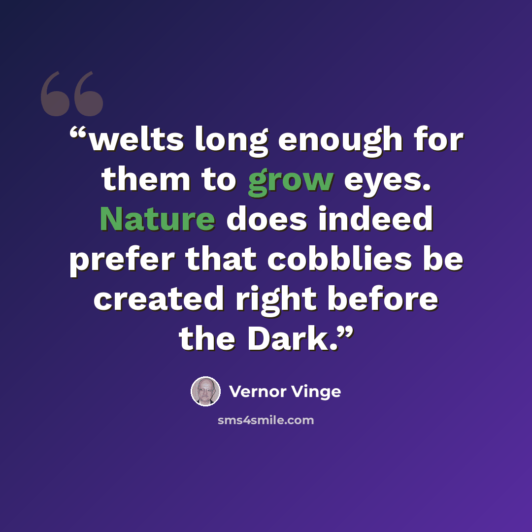 “welts long enough for them to grow eyes. Nature does indeed prefer that cobblies be created right before the Dark.” quote by Vernor Vinge