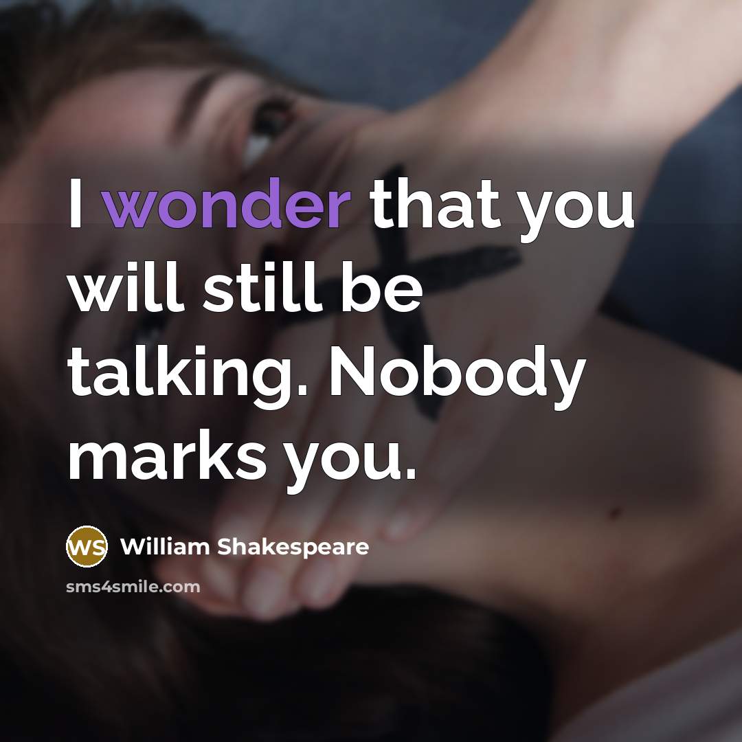 “I wonder that you will still be talking. Nobody marks you.” quote by William Shakespeare