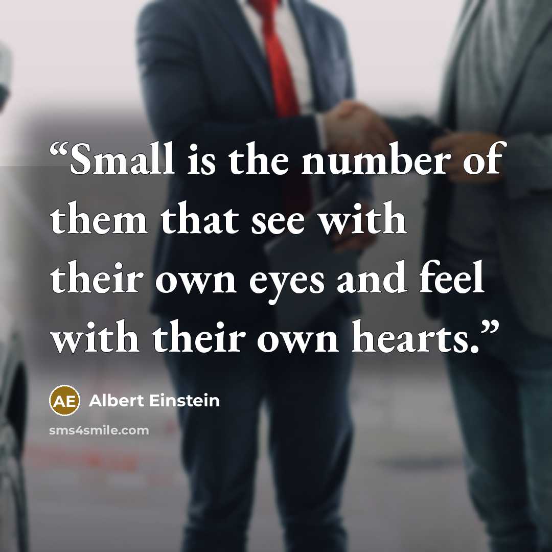 “Small is the number of them that see with their own eyes and feel with their own hearts.” quote by Albert Einstein