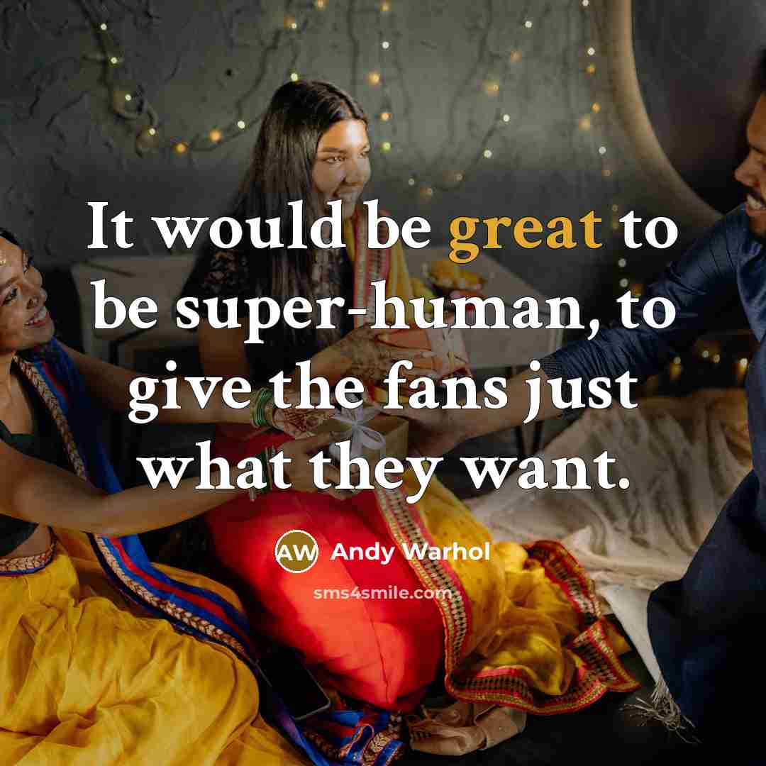 “It would be great to be super-human, to give the fans just what they want.” quote by Andy Warhol