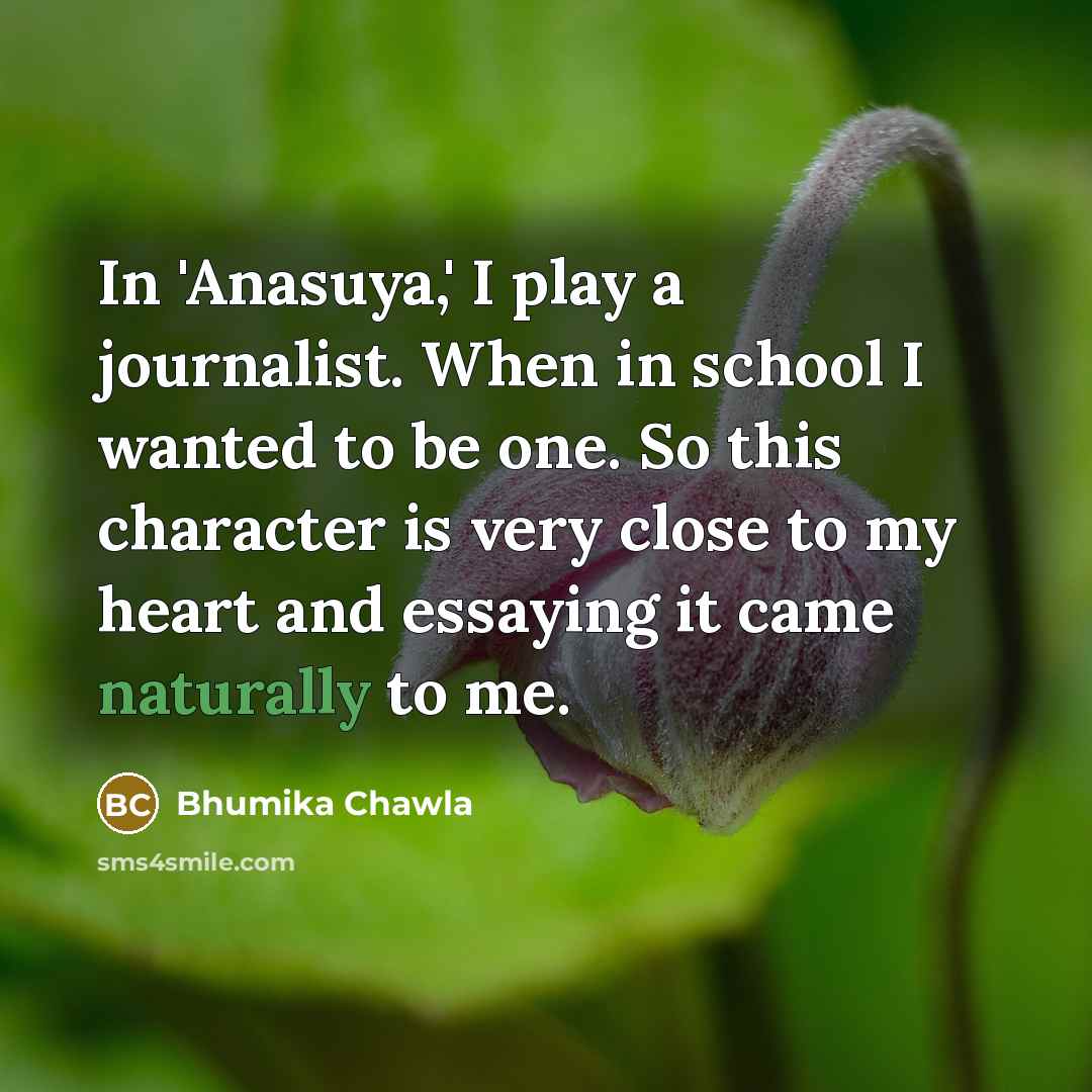 “In 'Anasuya,' I play a journalist. When in school I wanted to be one. So this character is very close to my heart and essaying it came naturally to me.” quote by Bhumika Chawla