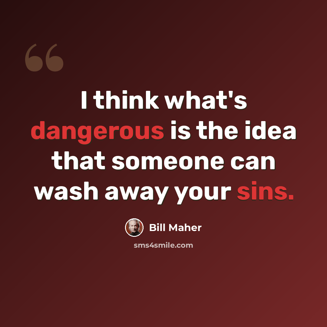 “I think what's dangerous is the idea that someone can wash away your sins.” quote by Bill Maher