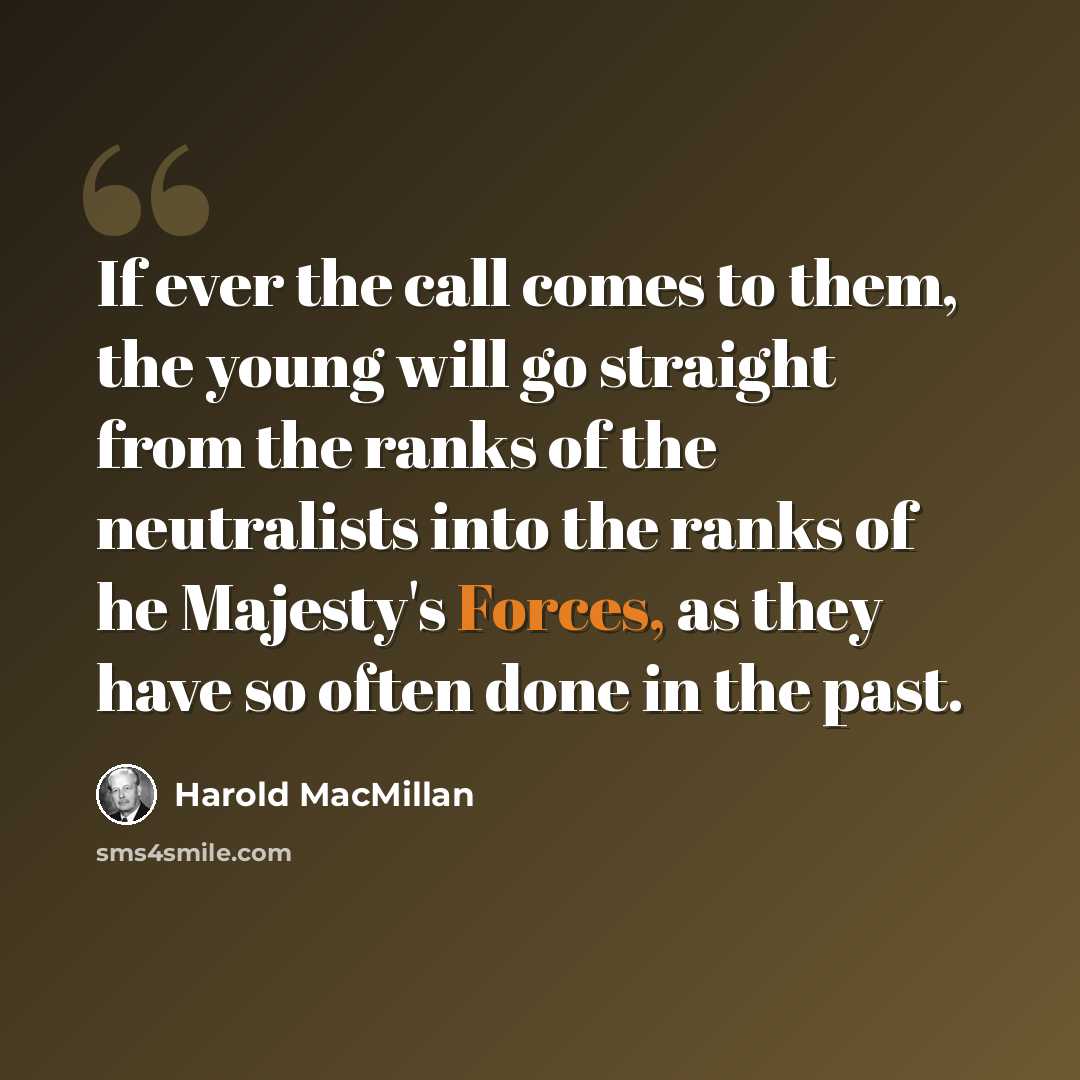 “If ever the call comes to them, the young will go straight from the ranks of the neutralists into the ranks of he Majesty's Forces, as they have so often done in the past.” quote by Harold MacMillan