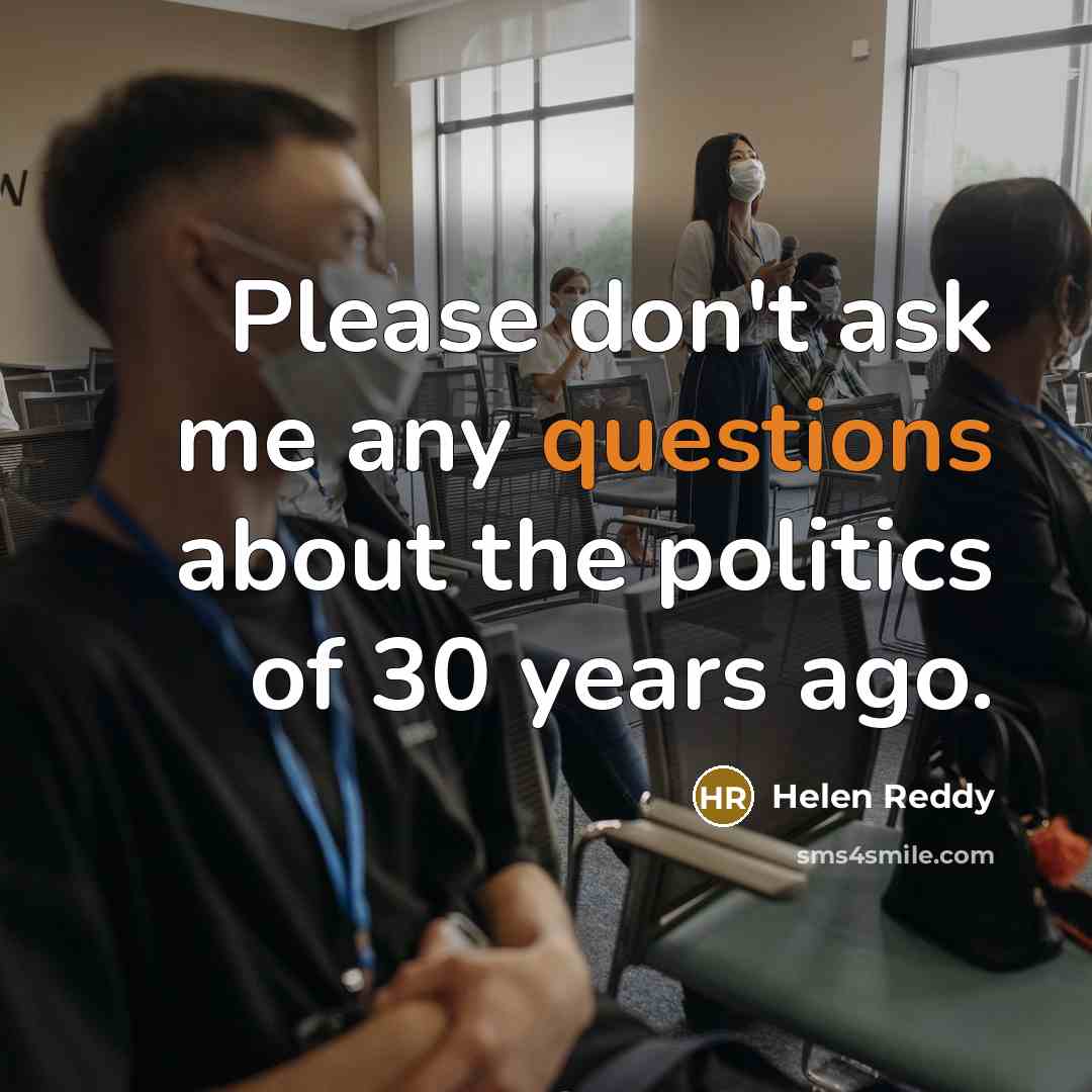 “Please don't ask me any questions about the politics of 30 years ago.” quote by Helen Reddy