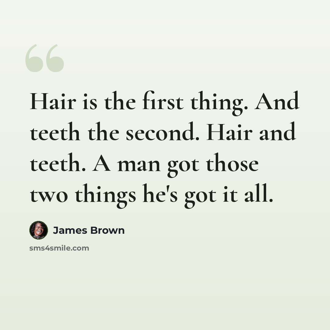 “Hair is the first thing. And teeth the second. Hair and teeth. A man got those two things he's got it all.” quote by James Brown