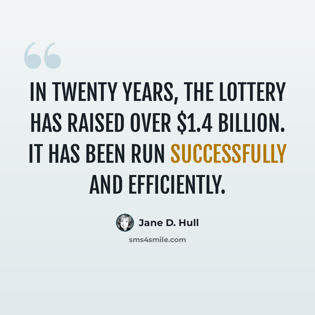 “In twenty years, the Lottery has raised over $1.4 billion. It has been run successfully and efficiently.” quote by Jane D. Hull