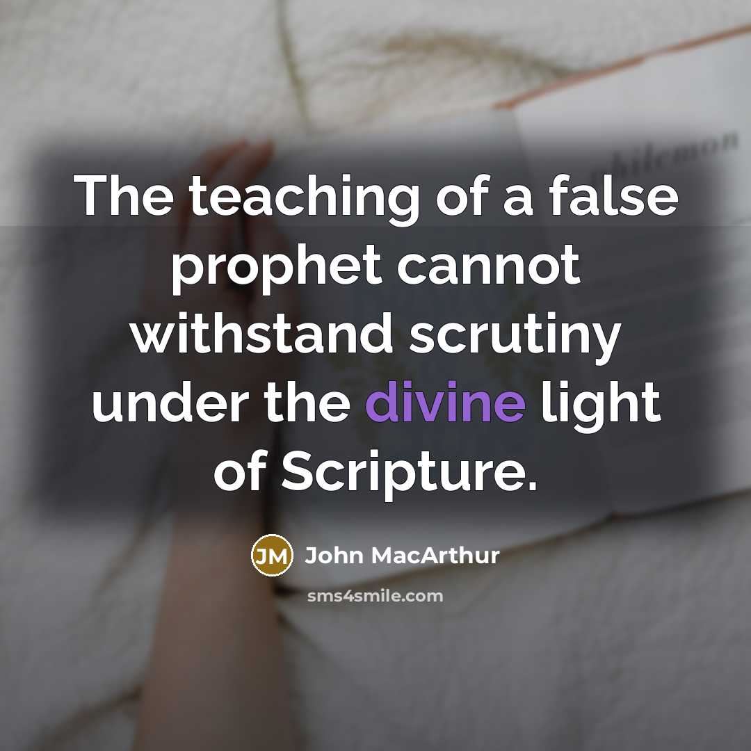 “The teaching of a false prophet cannot withstand scrutiny under the divine light of Scripture.” quote by John Macarthur
