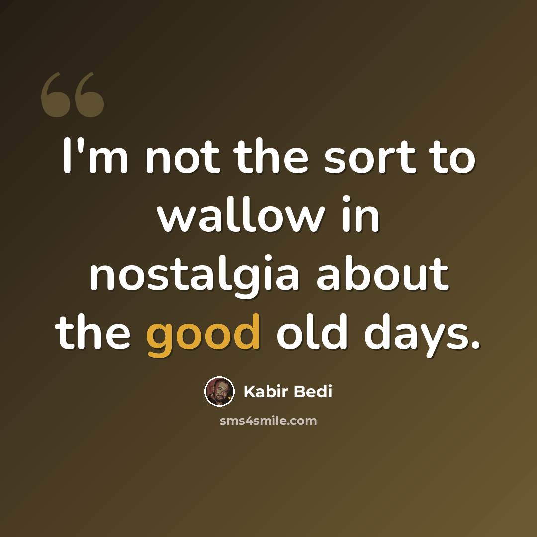 “I'm not the sort to wallow in nostalgia about the good old days.” quote by Kabir Bedi