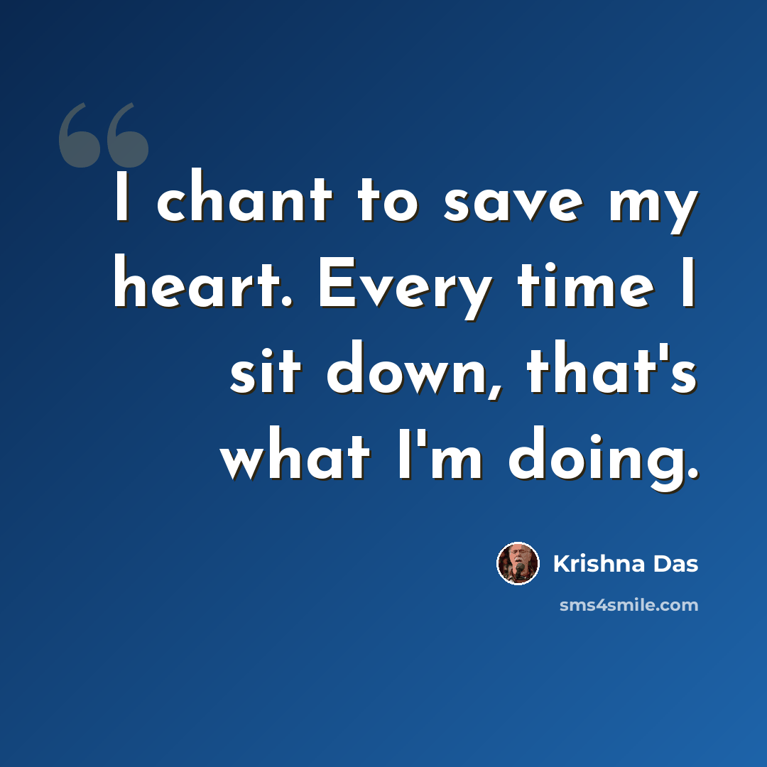 “I chant to save my heart. Every time I sit down, that's what I'm doing.” quote by Krishna Das