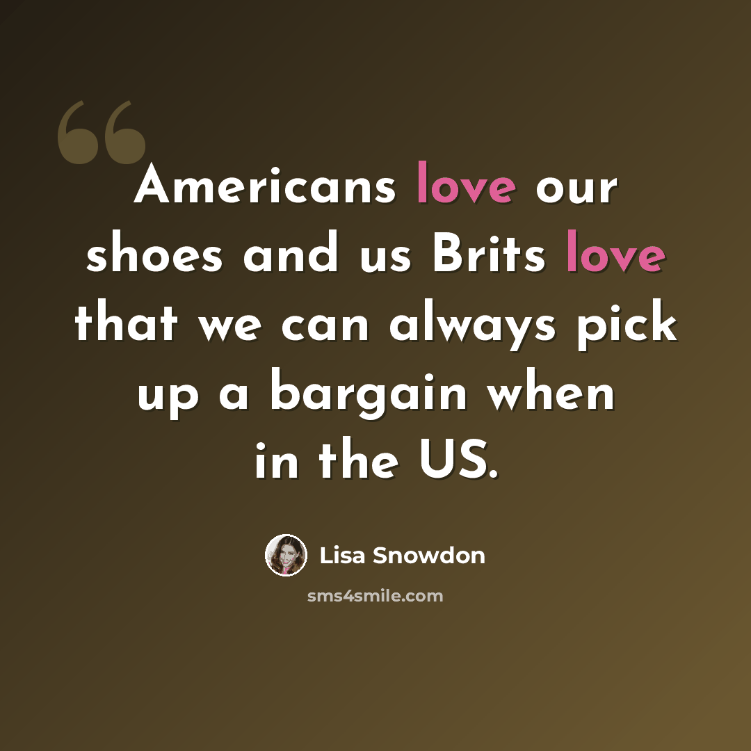 “Americans love our shoes and us Brits love that we can always pick up a bargain when in the US.” quote by Lisa Snowdon