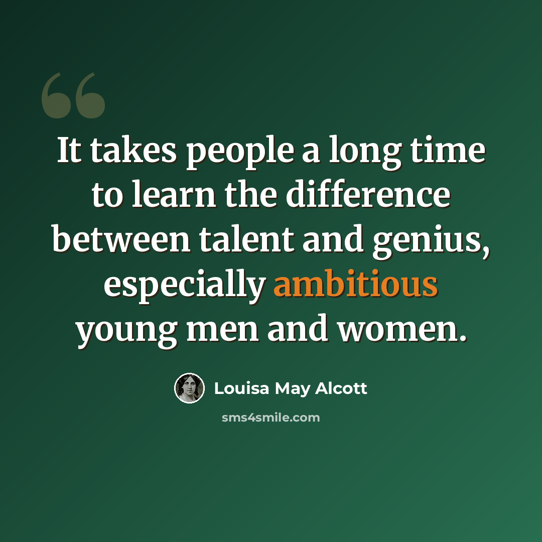 “It takes people a long time to learn the difference between talent and genius, especially ambitious young men and women.” quote by Louisa May Alcott