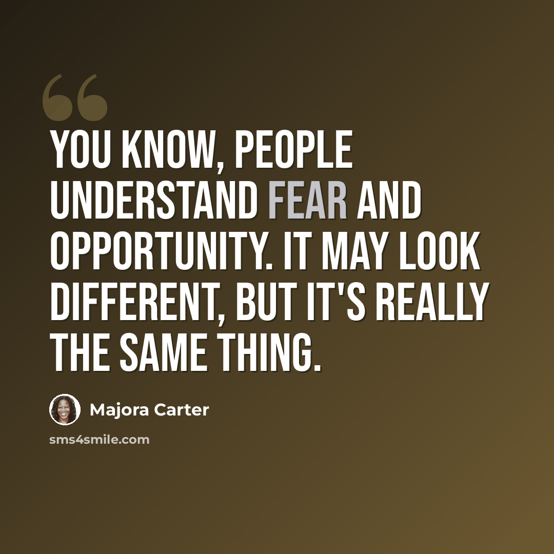 “You know, people understand fear and opportunity. It may look different, but it's really the same thing.” quote by Majora Carter
