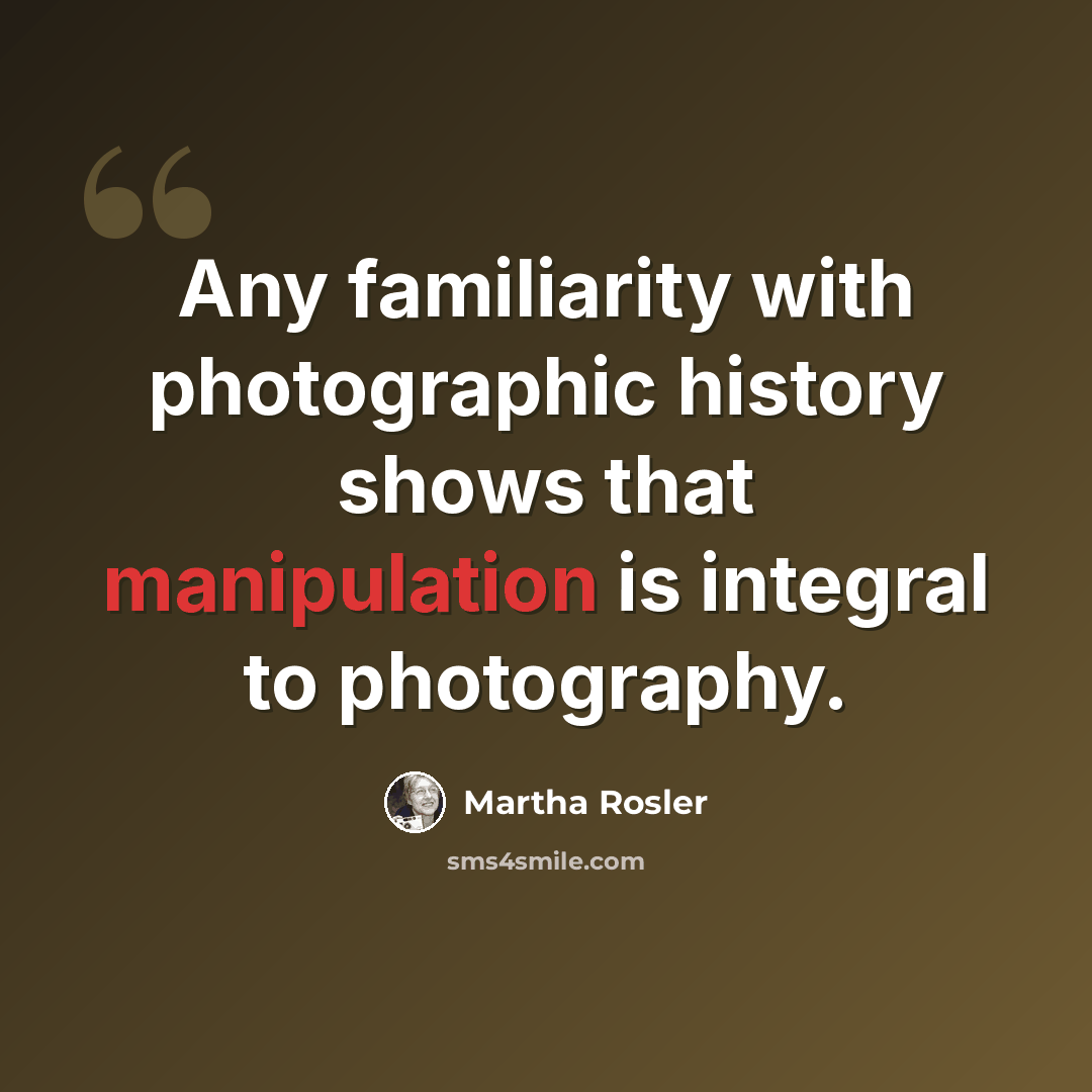 “Any familiarity with photographic history shows that manipulation is integral to photography.” quote by Martha Rosler