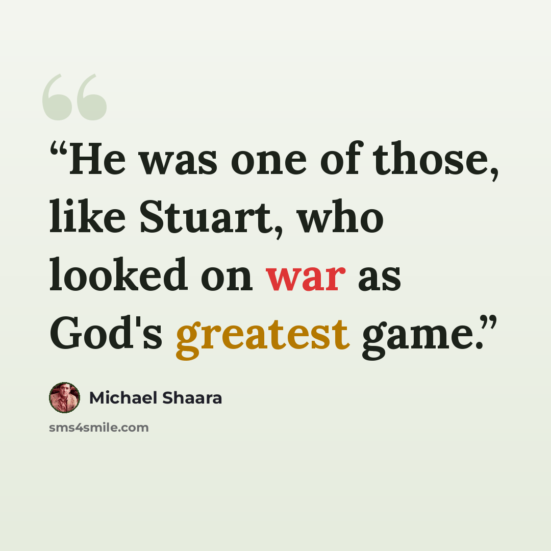 “He was one of those, like Stuart, who looked on war as God's greatest game.” quote by Michael Shaara