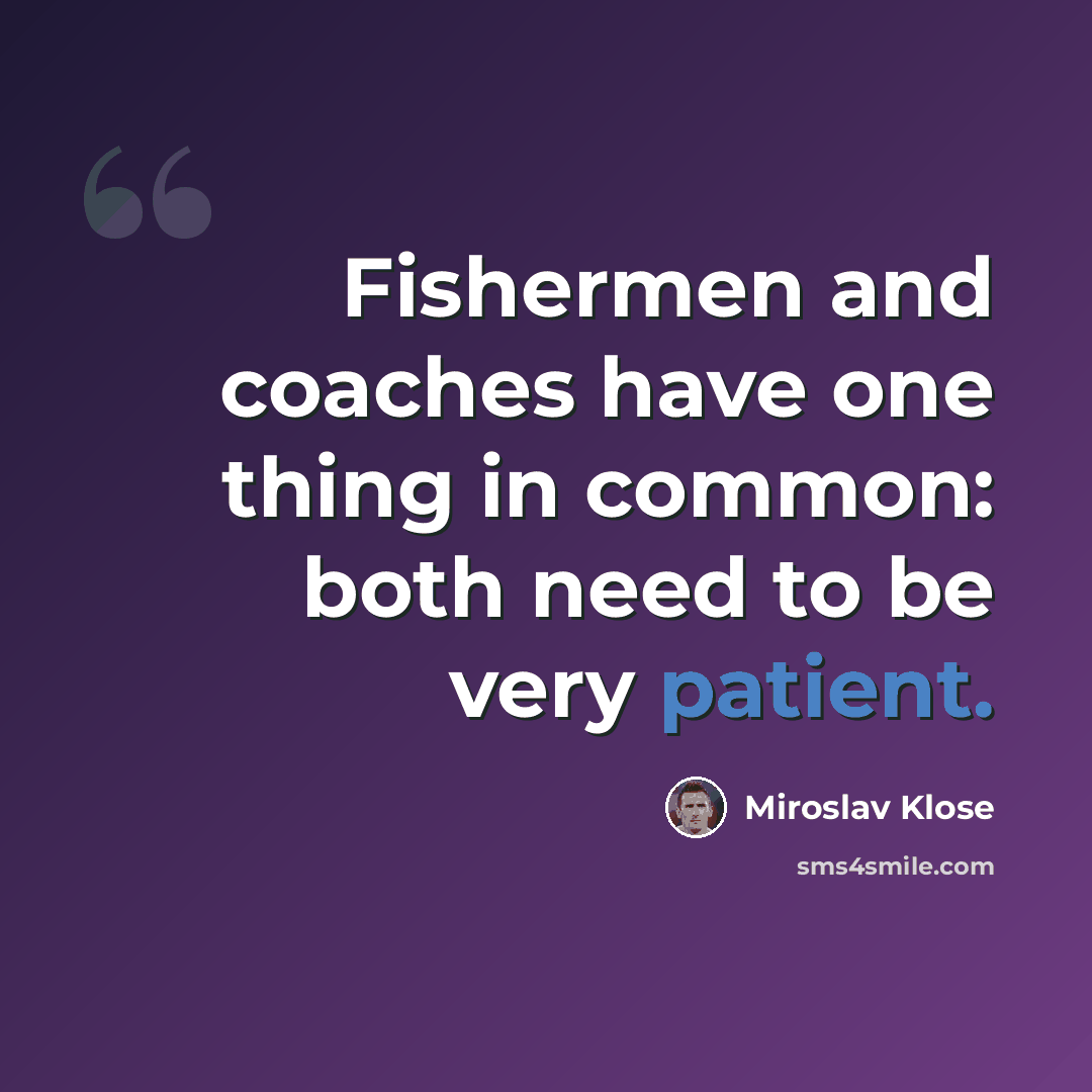 “Fishermen and coaches have one thing in common: both need to be very patient.” quote by Miroslav Klose
