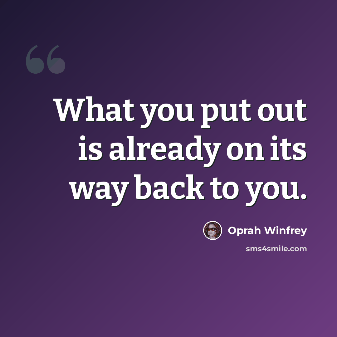 “What you put out is already on its way back to you.” quote by Oprah Winfrey