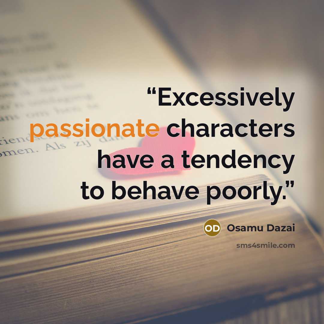 “Excessively passionate characters have a tendency to behave poorly.” quote by Osamu Dazai