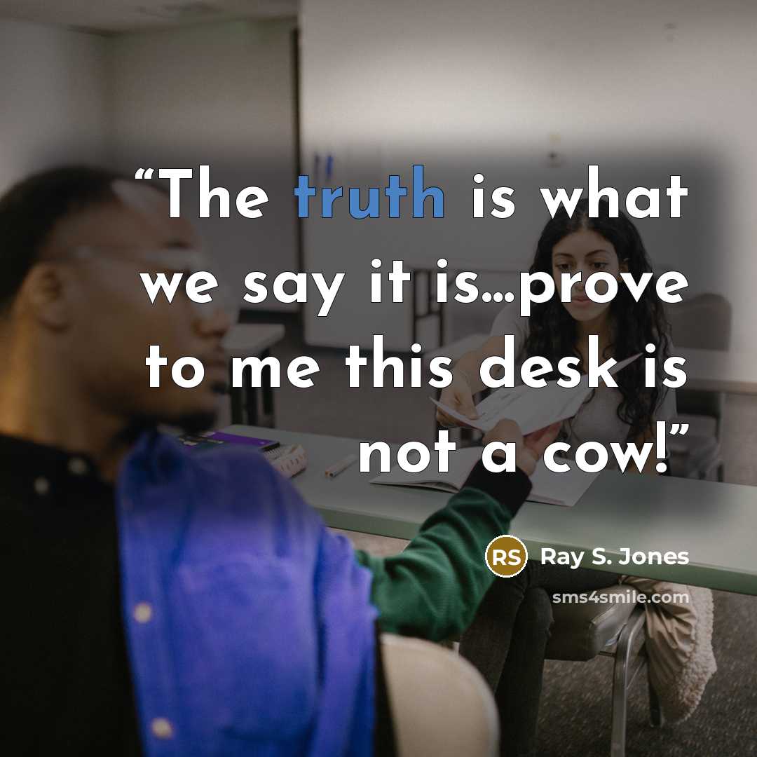 “The truth is what we say it is...prove to me this desk is not a cow!” quote by Ray S. Jones