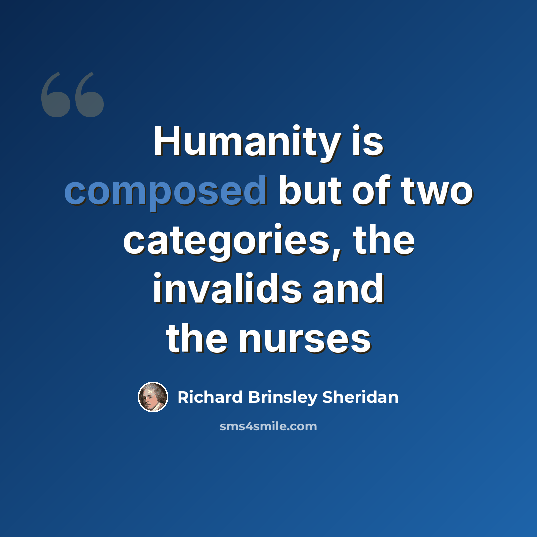 “Humanity is composed but of two categories, the invalids and the nurses” quote by Richard Brinsley Sheridan